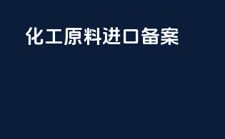 化工原料进口备案