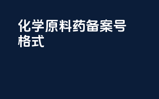化学原料药备案号格式