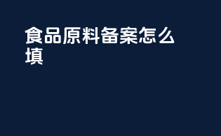 食品原料备案怎么填
