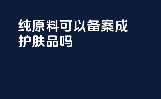 纯原料可以备案成护肤品吗