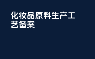 化妆品原料生产工艺备案