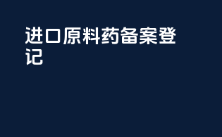 进口原料药备案登记