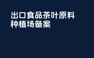 出口食品茶叶原料种植场备案