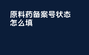 原料药备案号状态怎么填