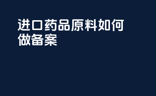 进口药品原料如何做备案