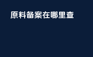 原料备案在哪里查