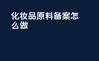 化妆品原料备案怎么做