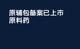 原辅包备案已上市原料药