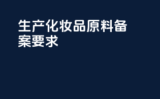 生产化妆品原料备案要求