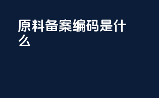 原料备案编码是什么