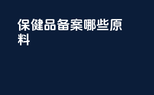 保健品备案哪些原料