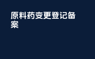 原料药变更登记备案