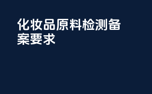 化妆品原料检测备案要求
