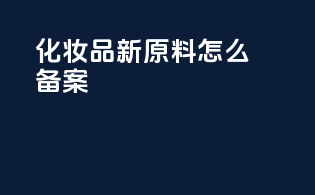 化妆品新原料怎么备案