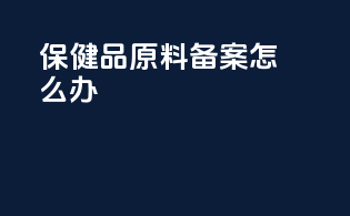 保健品原料备案怎么办