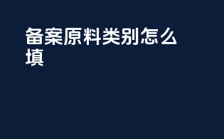 备案原料类别怎么填