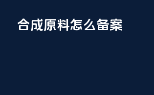 合成原料怎么备案