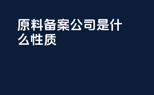 原料备案公司是什么性质
