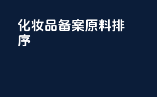 化妆品备案原料排序