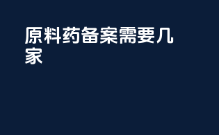 原料药备案需要几家