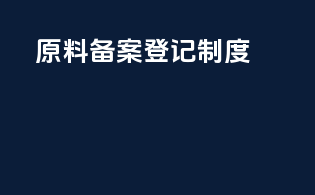 原料备案登记制度