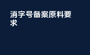 消字号备案原料要求