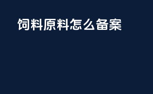饲料原料怎么备案