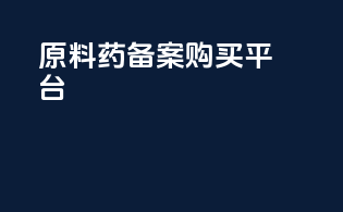 原料药备案购买平台