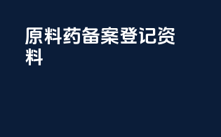 原料药备案登记资料