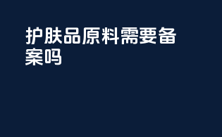 护肤品原料需要备案吗