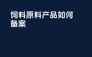 饲料原料产品如何备案