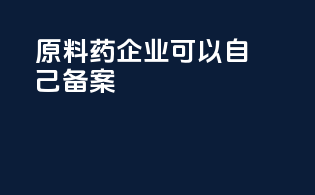 原料药企业可以自己备案