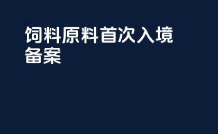 饲料原料首次入境备案