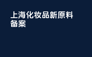 上海化妆品新原料备案