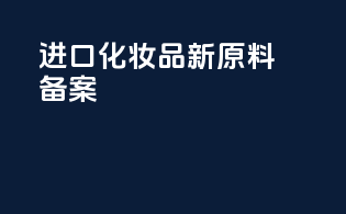 进口化妆品新原料备案