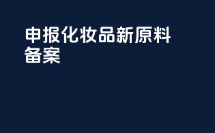 申报化妆品新原料备案
