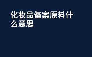化妆品备案原料什么意思