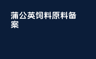 蒲公英饲料原料备案