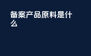 备案产品原料是什么