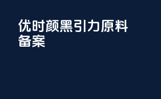 优时颜黑引力原料备案