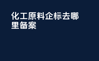 化工原料企标去哪里备案