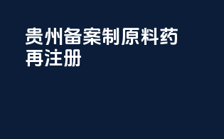 贵州备案制原料药再注册