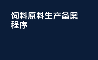 饲料原料生产备案程序