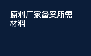 原料厂家备案所需材料
