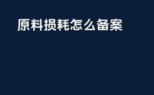 原料损耗怎么备案