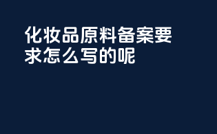 化妆品原料备案要求怎么写的呢
