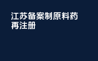 江苏备案制原料药再注册