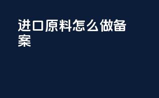 进口原料怎么做备案