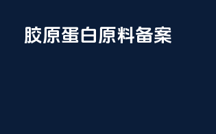 胶原蛋白原料备案