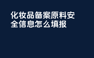 化妆品备案原料安全信息怎么填报